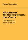 Книга Как улучшить здоровье и раскрыть способности. Практические рекомендации автора Елена Толмачёва