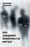 Книга Как умирают машинисты метро автора Дмитрий Данилов