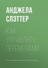 Книга Как управлять переменами автора Анджела Слэттер