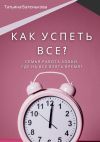 Книга Как успеть все? Семья. Работа. Хобби. Где на все взять время? автора Татьяна Батенькова