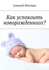 Книга Как успокоить новорожденного? автора Алексей Мичман