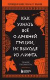 Книга Как узнать всё о Древней Греции, не выходя из лифта автора Теодор Папакостас