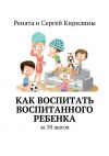 Книга Как воспитать воспитанного ребенка. За 50 шагов автора Рената Кирилина