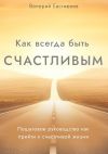 Книга Как всегда быть счастливым. Пошаговое руководство как прийти к счастливой жизни автора Валерий Евстифеев