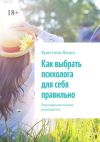 Книга Как выбрать психолога для себя правильно. Расширенное полное руководство автора Кристина Яхина