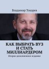 Книга Как выбрать вуз и стать миллиардером. Второе дополненное издание автора Владимир Токарев