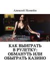 Книга Как выиграть в рулетку: обмануть или обыграть казино автора Алексей Номейн
