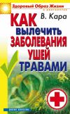 Книга Как вылечить заболевания ушей травами автора Валентин Кара