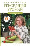 Книга Как вырастить рекордный урожай. Анализ почвы, подбор питания, сезонный уход автора Мария Визирская