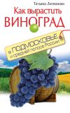 Книга Как вырастить виноград в Подмосковье и средней полосе России автора Татьяна Литвинова