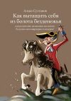 Книга Как вытащить себя из болота безденежья. Для родителей, желающих воспитать будущих миллиардеров и лидеров! автора Алмаз Султанов