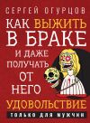 Книга Как выжить в браке и даже получать от него удовольствие автора Сергей Огурцов