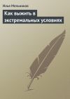 Книга Как выжить в экстремальных условиях автора Илья Мельников