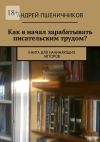 Книга Как я начал зарабатывать писательским трудом? Книга для начинающих авторов автора Андрей Пшеничников