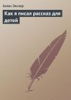 Книга Как я писал рассказ для детей автора Алекс Экслер