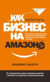 Книга Как запустить бизнес на Амазоне. Пошаговая инструкция: как запустить онлайн-бизнес интернет-магазина мирового масштаба автора Владимир Шадура