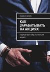 Книга Как зарабатывать на акциях. Подробный гайд по рынкам акций автора Максим Клим