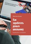 Книга Как заработать деньги школьнику. В реальности и в интернете автора Максим Клим