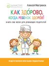 Книга Как здорово, когда ребенок здоров! Книга обо всем для думающих родителей автора Алексей Мастрюков