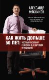 Книга Как жить дольше 50 лет: честный разговор с врачом о лекарствах и медицине автора Александр Мясников