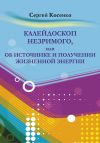 Книга Калейдоскоп незримого, или Об источнике и получении жизненной энергии автора Сергей Косенко