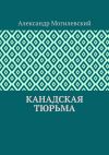 Книга Канадская тюрьма автора Александр Могилевский