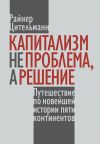 Книга Капитализм не проблема, а решение. Путешествие по новейшей истории пяти континентов автора Райнер Цительман