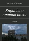 Книга Карандаш против ножа. триллер автора Александр Булахов