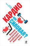 Книга Кардио или силовая? Какие нагрузки подходят именно вам автора Алекс Хатчинсон