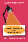 Книга Кардиостимулятор или мелодия света автора Галина Врублевская