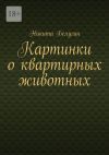 Книга Картинки о квартирных животных автора Никита Белугин