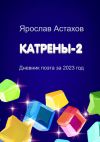 Книга Катрены-2. Дневник поэта за 2023 год автора Ярослав Астахов