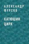 Книга Катюшин цирк автора Александр Фурсов