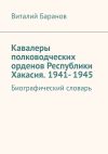 Книга Кавалеры полководческих орденов Республики Хакасия. 1941– 1945. Биографический словарь автора Виталий Баранов