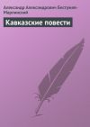 Книга Кавказские повести автора Александр Бестужев-Марлинский