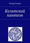 Книга Кельтский пантеон автора Эльдар Ахадов