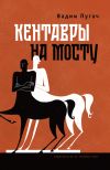 Книга Кентавры на мосту автора Вадим Пугач