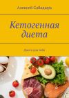 Книга Кетогенная диета. Диета для тебя автора Алексей Сабадырь
