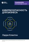 Книга Кибербезопасность для бизнеса. Как сделать защиту от киберугроз задачей всей компании. Ларри Клинтон. Саммари автора М. Иванов