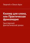 Книга Киллер для клона, или Практическая фрикопедия. Гангстерский фантастический роман автора Альманах