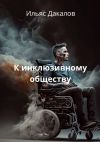 Книга К инклюзивному обществу автора Ильяс Дакалов