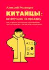 Книга Китайцы: коммунизм на продажу. Как устроено экспортное производство при социализме с китайской спецификой автора Алексей Рязанцев