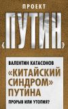 Книга «Китайский синдром» Путина. Прорыв или утопия автора Валентин Катасонов