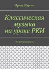 Книга Классическая музыка на уроке РКИ. Из личного опыта автора Ирина Шарова