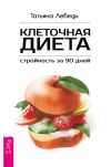 Книга Клеточная диета – стройность за 90 дней автора Татьяна Лебедь