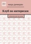 Книга Клуб по интересам. Иронические рассказы автора Миша Димишин