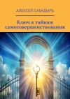 Книга Ключ к тайнам самосовершенствования автора Алексей Сабадырь