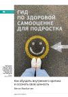 Книга Ключевые идеи книги: Гид по здоровой самооценке для подростка. Как обуздать внутреннего критика и осознать свою ценность. Меган МакКатчен автора М. Иванов