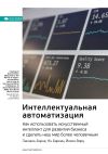 Книга Ключевые идеи книги: Интеллектуальная автоматизация. Как использовать искусственный интеллект для развития бизнеса и сделать наш мир более человечным. Паскаль Борне, Ян Баркин, Йохен Вирц автора М. Иванов
