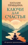 Книга Ключи для счастья. 60 практик гармонизации души автора Наталия Правдина